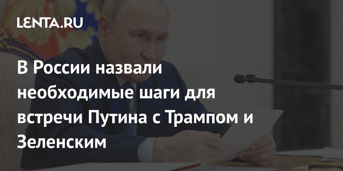 В России назвали необходимые шаги для встречи Путина с Трампом и Зеленским