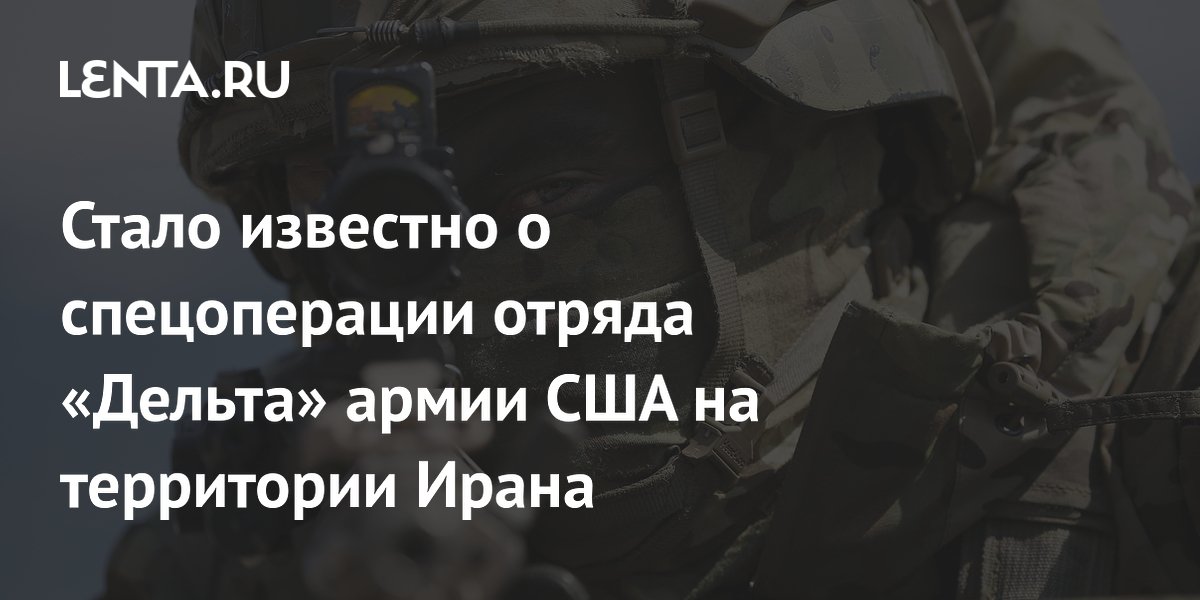 Стало известно о спецоперации отряда «Дельта» армии США на территории Ирана