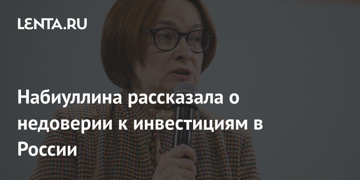 Набиуллина рассказала о недоверии к инвестициям в России
