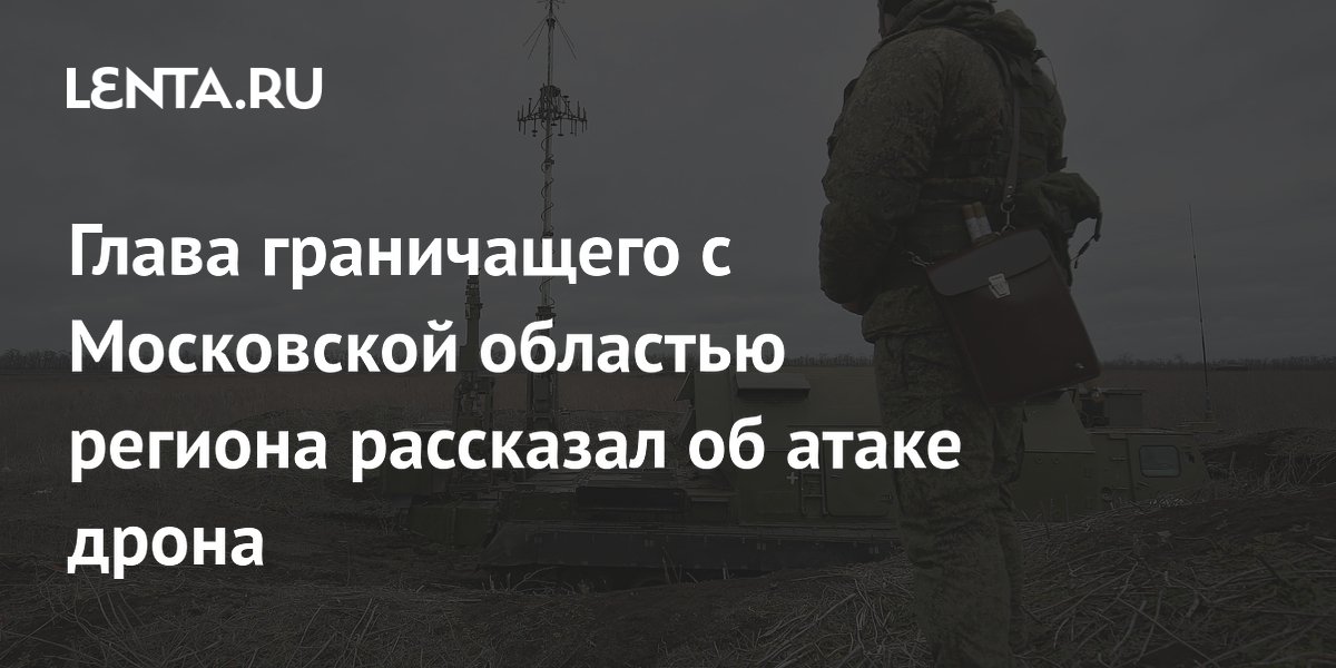 Глава граничащего с Московской областью региона рассказал об атаке дрона