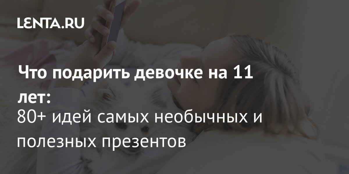 Идеальный подарок для девочки 11 лет: гид по самым модным и интересным вариантам 2024