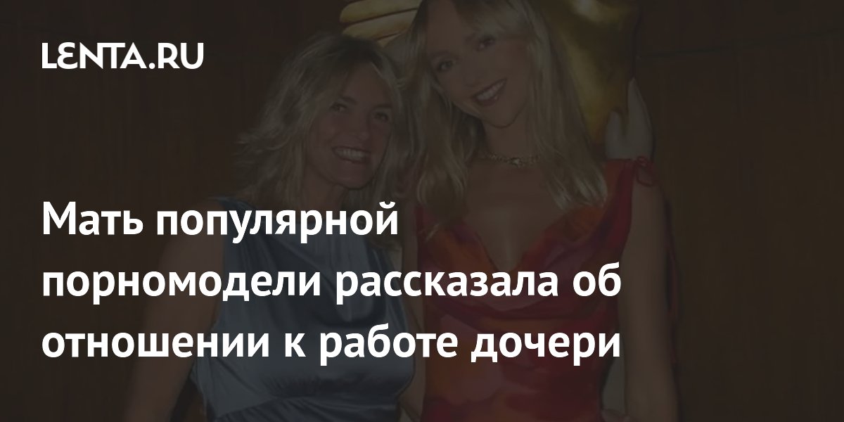 Мать популярной порномодели рассказала об отношении к работе дочери