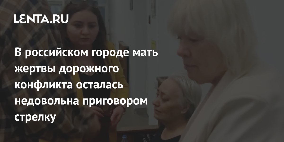 В российском городе мать жертвы дорожного конфликта осталась недовольна приговором стрелку
