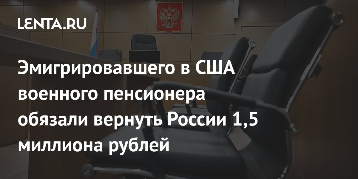Эмигрировавшего в США военного пенсионера обязали вернуть России 1,5 миллиона рублей