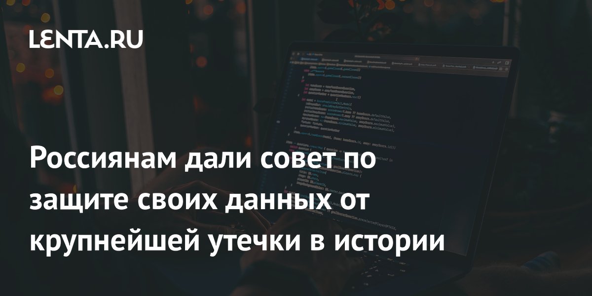 Россиянам дали совет по защите своих данных от крупнейшей утечки в истории