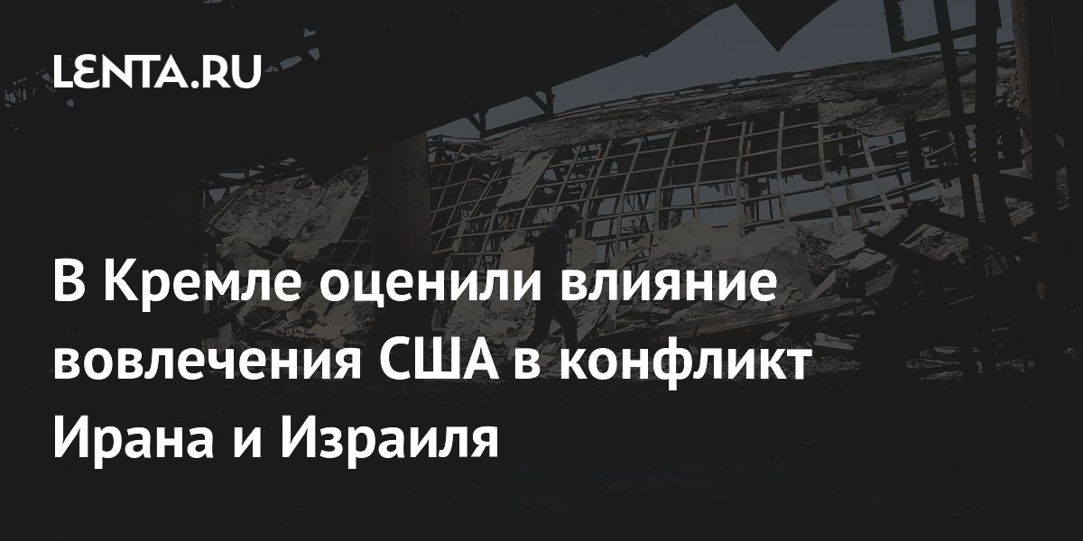В Кремле оценили влияние вовлечения США в конфликт Ирана и Израиля