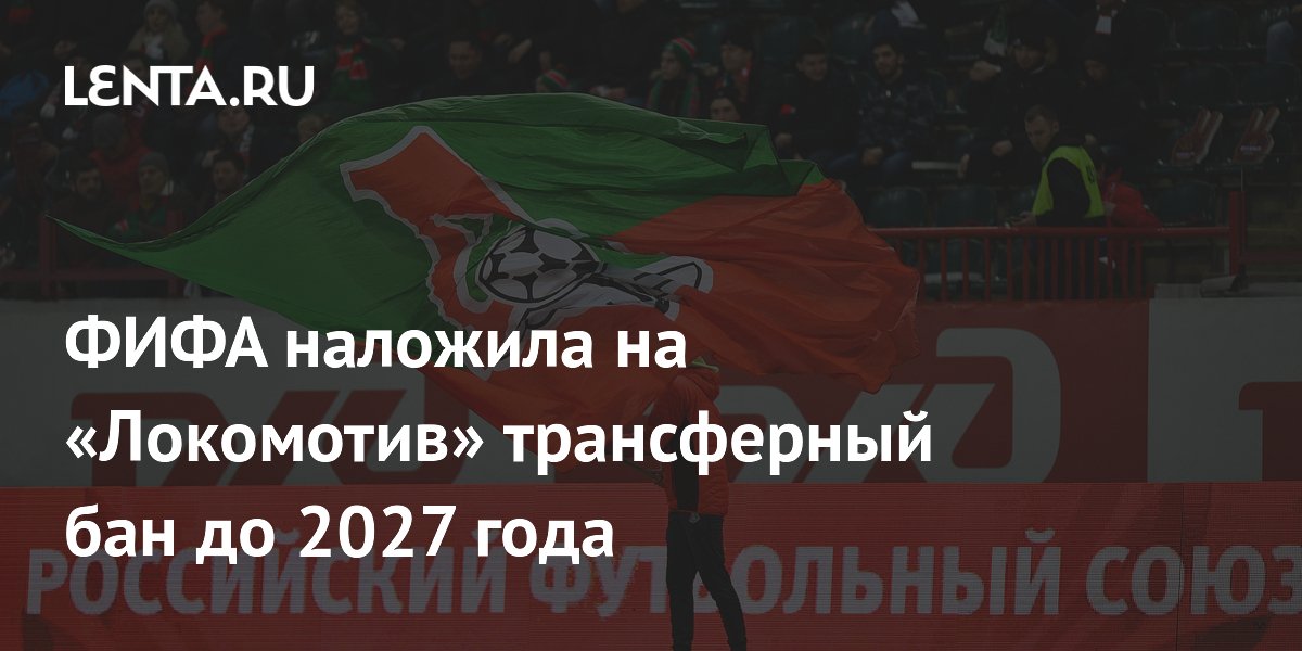 ФИФА наложила на «Локомотив» трансферный бан до 2027 года
