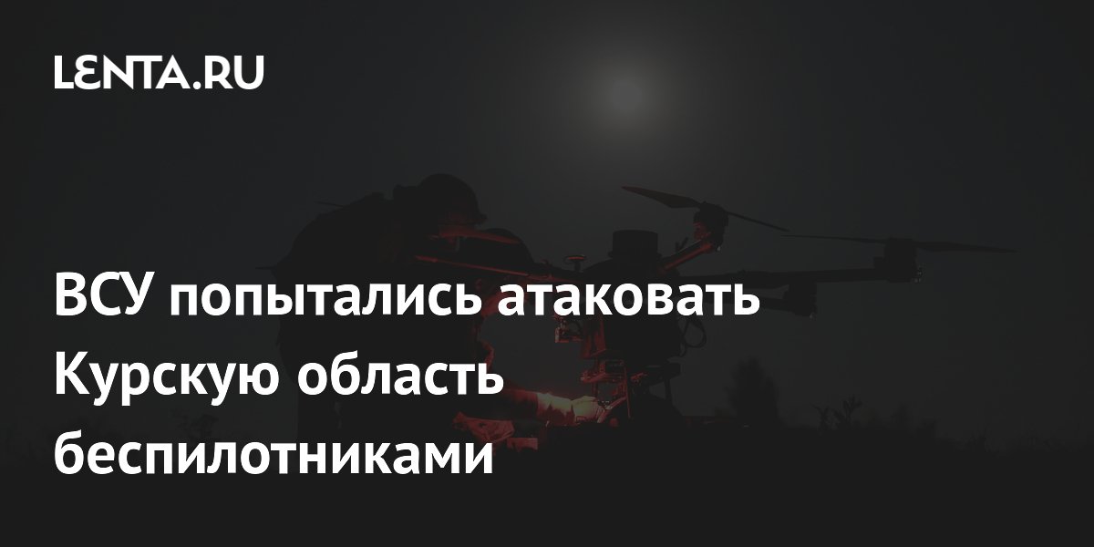 ВСУ попытались атаковать Курскую область беспилотниками