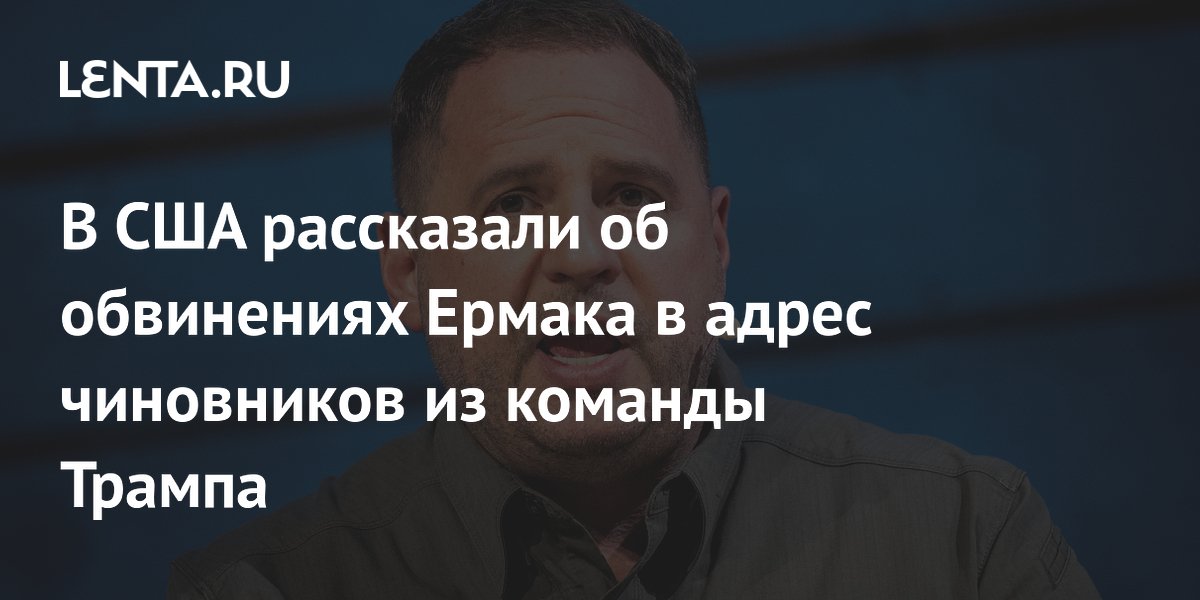 В США рассказали об обвинениях Ермака в адрес чиновников из команды Трампа