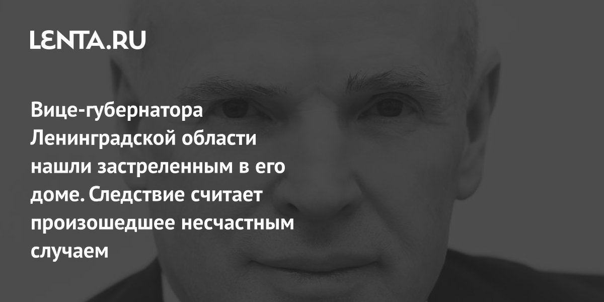 Вице-губернатора Ленинградской области нашли застреленным в его доме. Следствие считает произошедшее несчастным случаем