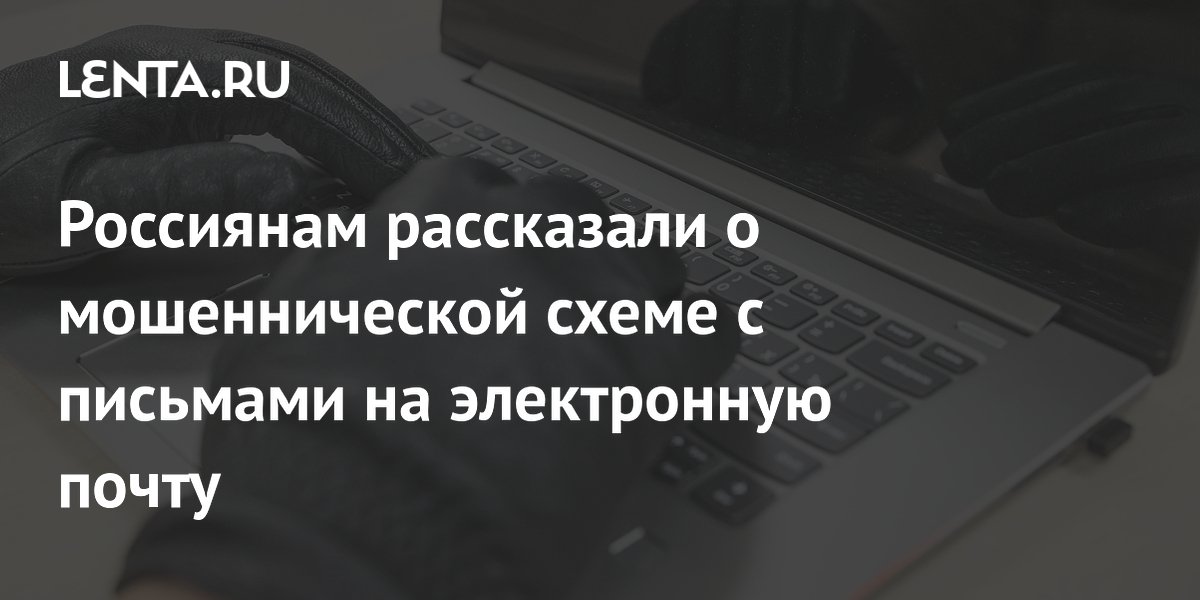 Россиянам рассказали о мошеннической схеме с письмами на электронную почту