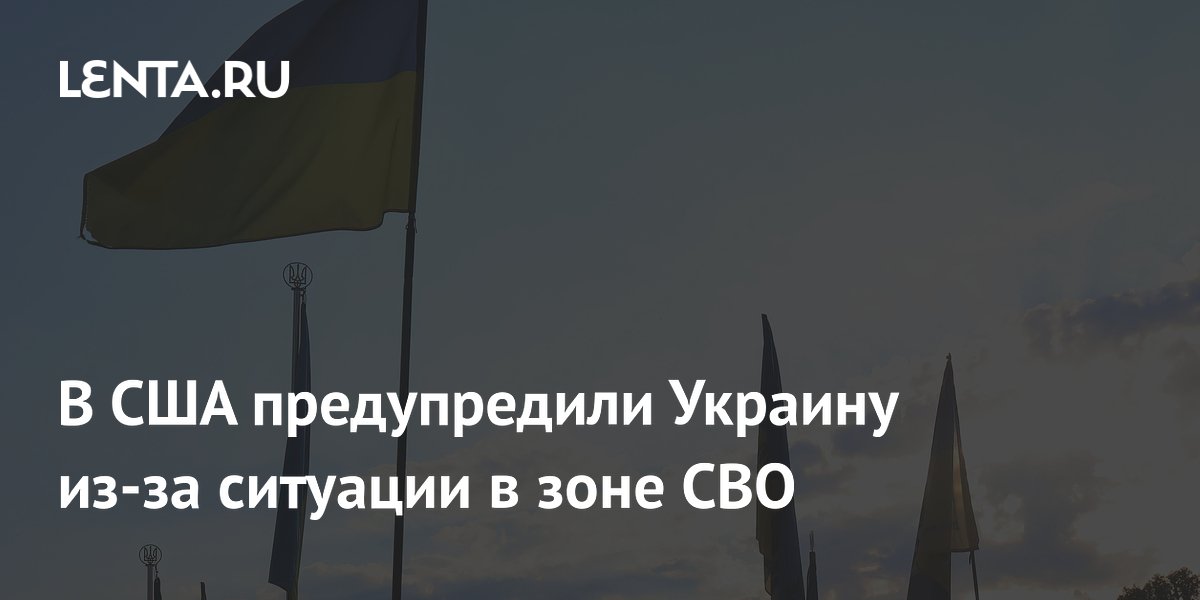 В США предупредили Украину из-за ситуации в зоне СВО