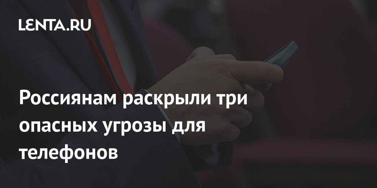 Россиянам раскрыли три опасных угрозы для телефонов
