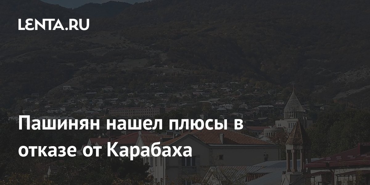 Пашинян нашел плюсы в отказе от Карабаха