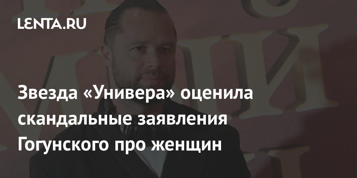 Звезда «Универа» оценила скандальные заявления Гогунского про женщин
