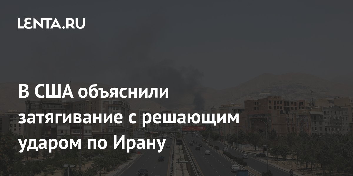 В США объяснили затягивание с решающим ударом по Ирану