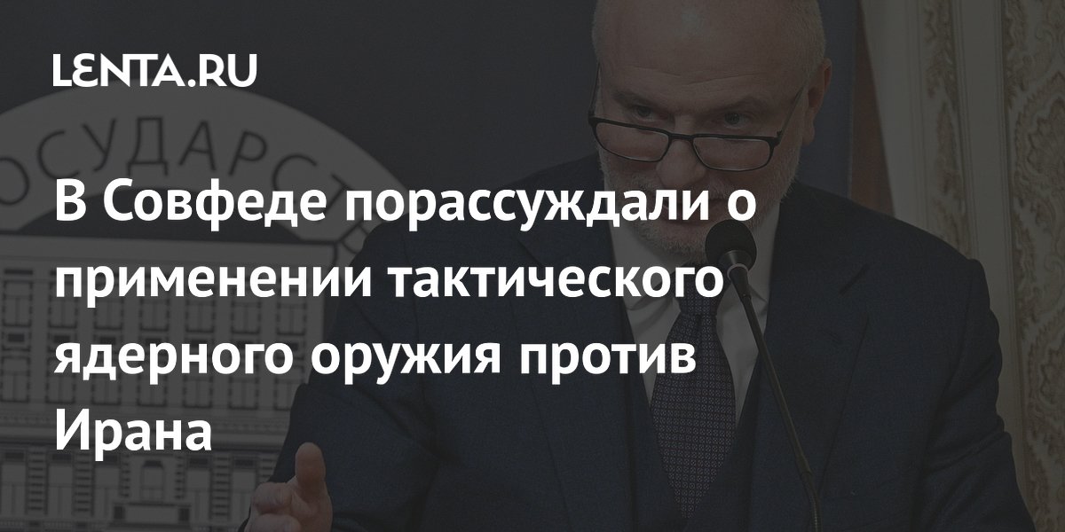 В Совфеде порассуждали о применении тактического ядерного оружия против Ирана