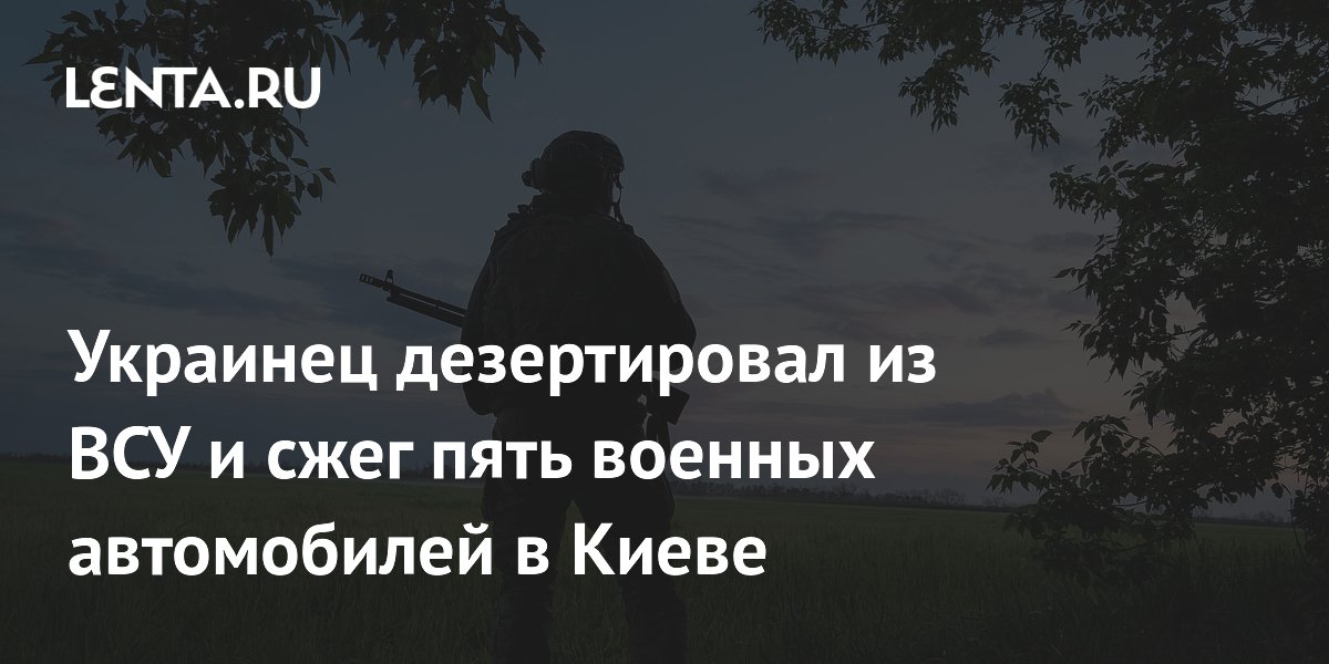 Украинец дезертировал из ВСУ и сжег пять военных автомобилей в Киеве