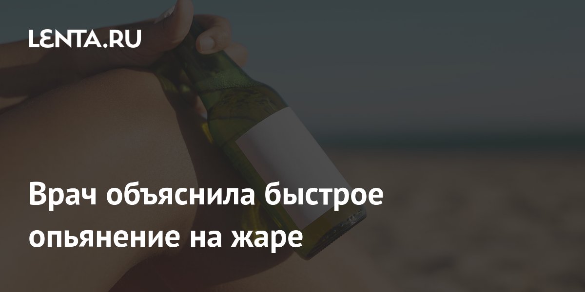 Врач объяснила быстрое опьянение на жаре