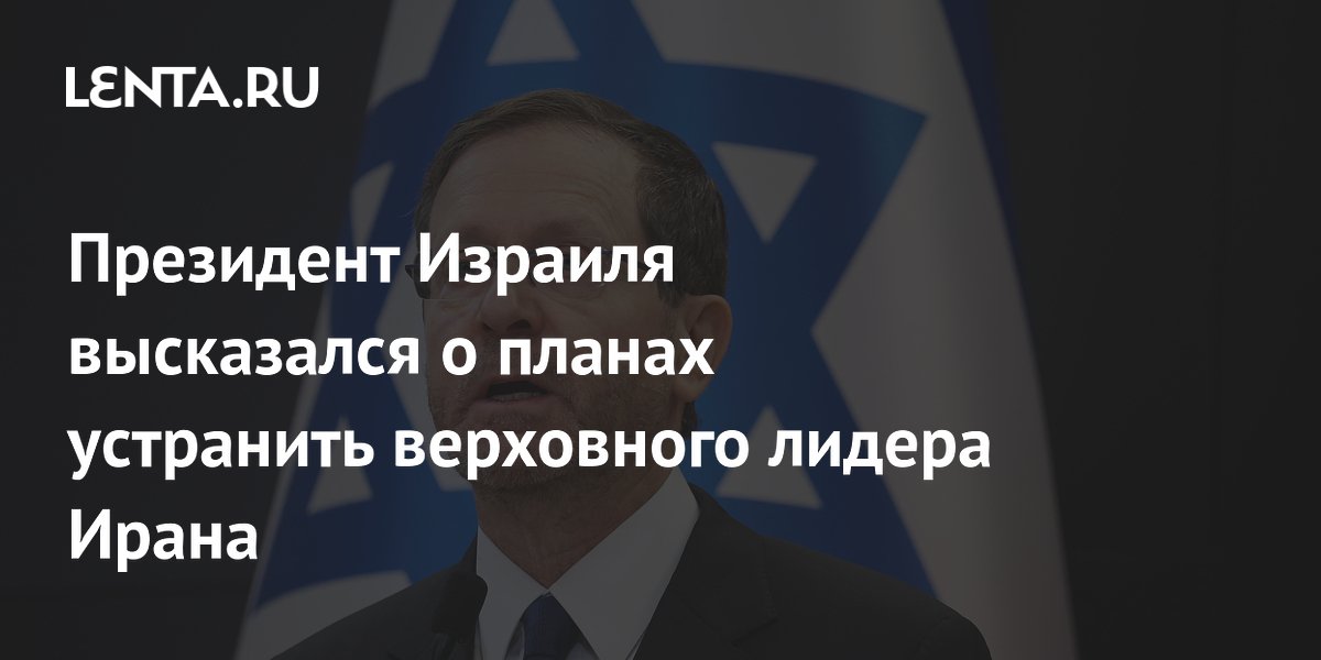 Президент Израиля высказался о планах устранить верховного лидера Ирана