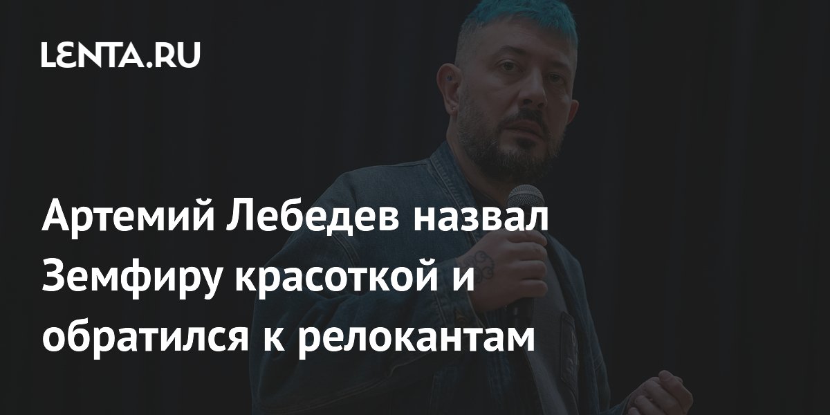 Артемий Лебедев назвал Земфиру красоткой и обратился к релокантам