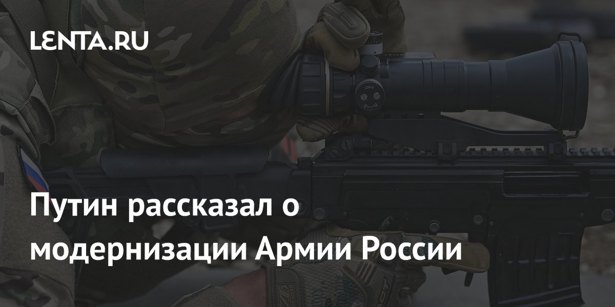Путин рассказал о модернизации Армии России