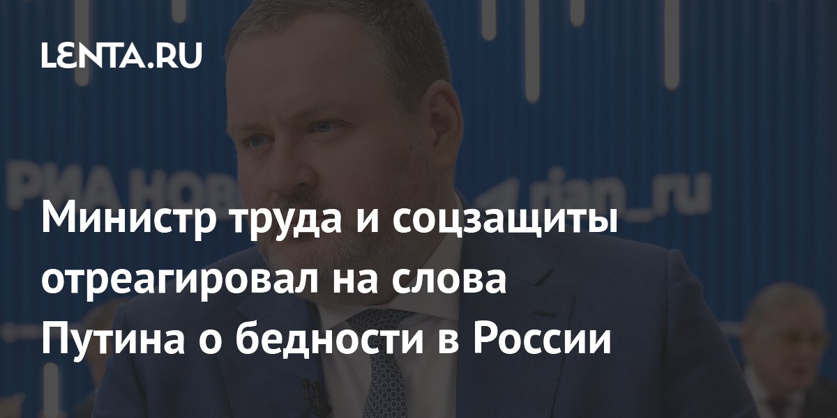 Министр труда и соцзащиты отреагировал на слова Путина о бедности в России
