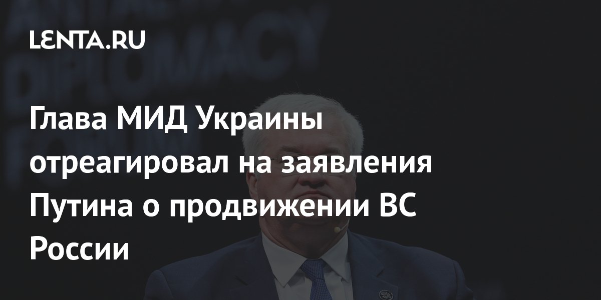 Глава МИД Украины отреагировал на заявления Путина о продвижении ВС России