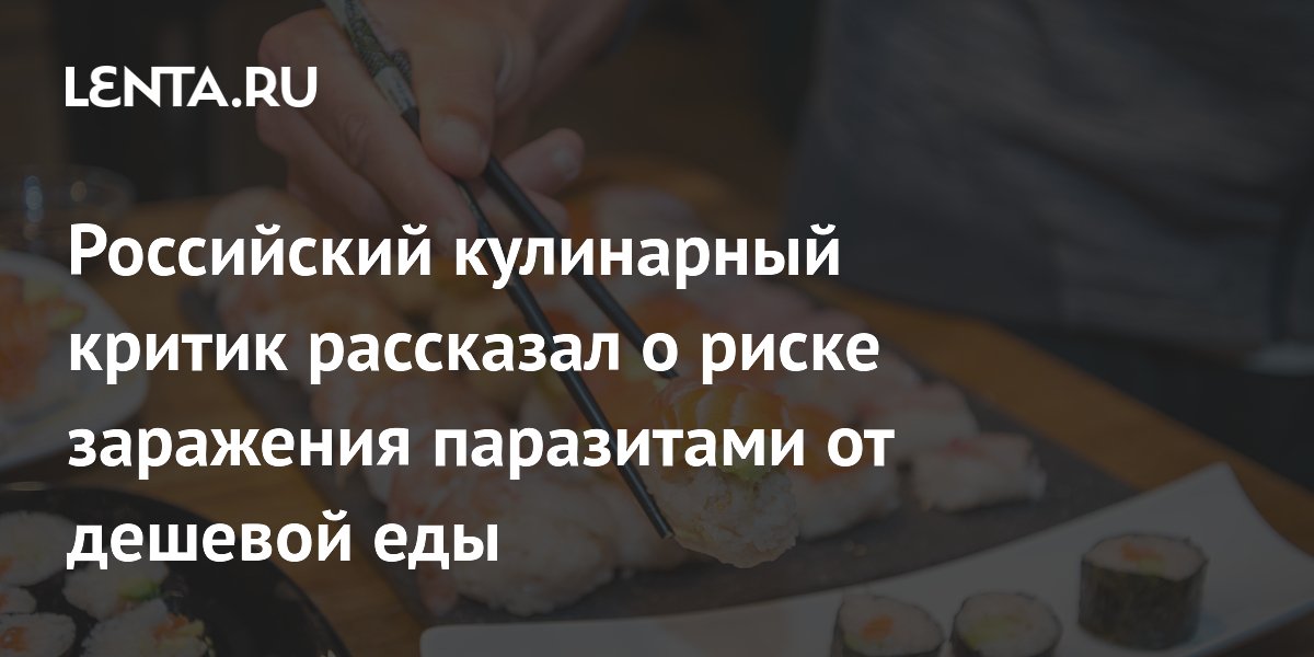 Российский кулинарный критик рассказал о риске заражения паразитами от дешевой еды
