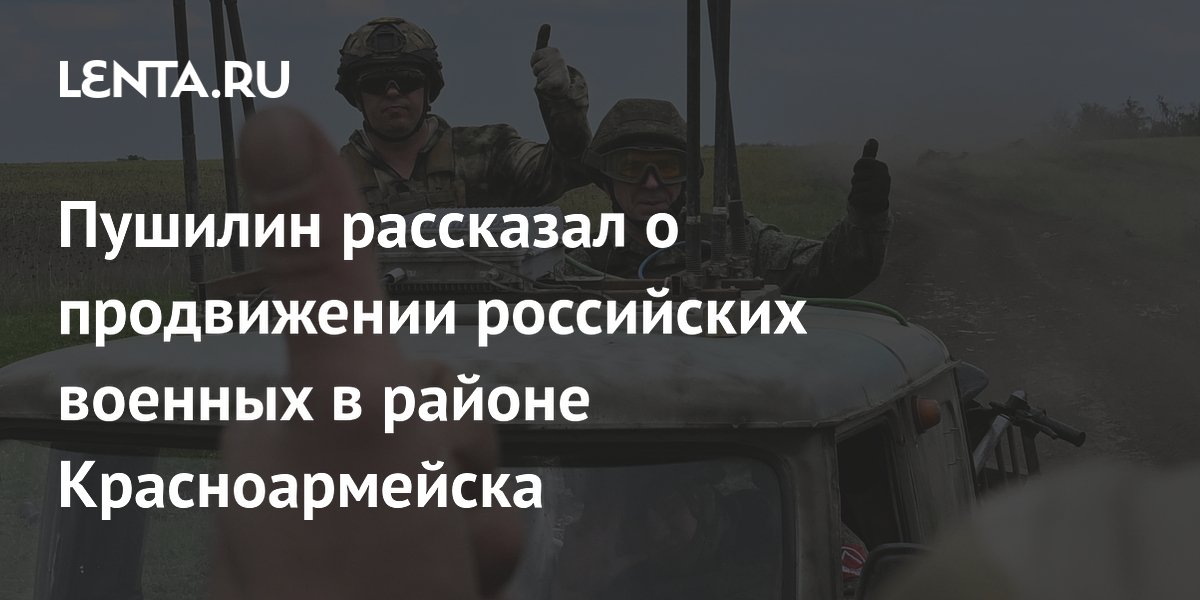 Пушилин рассказал о продвижении российских военных в районе Красноармейска