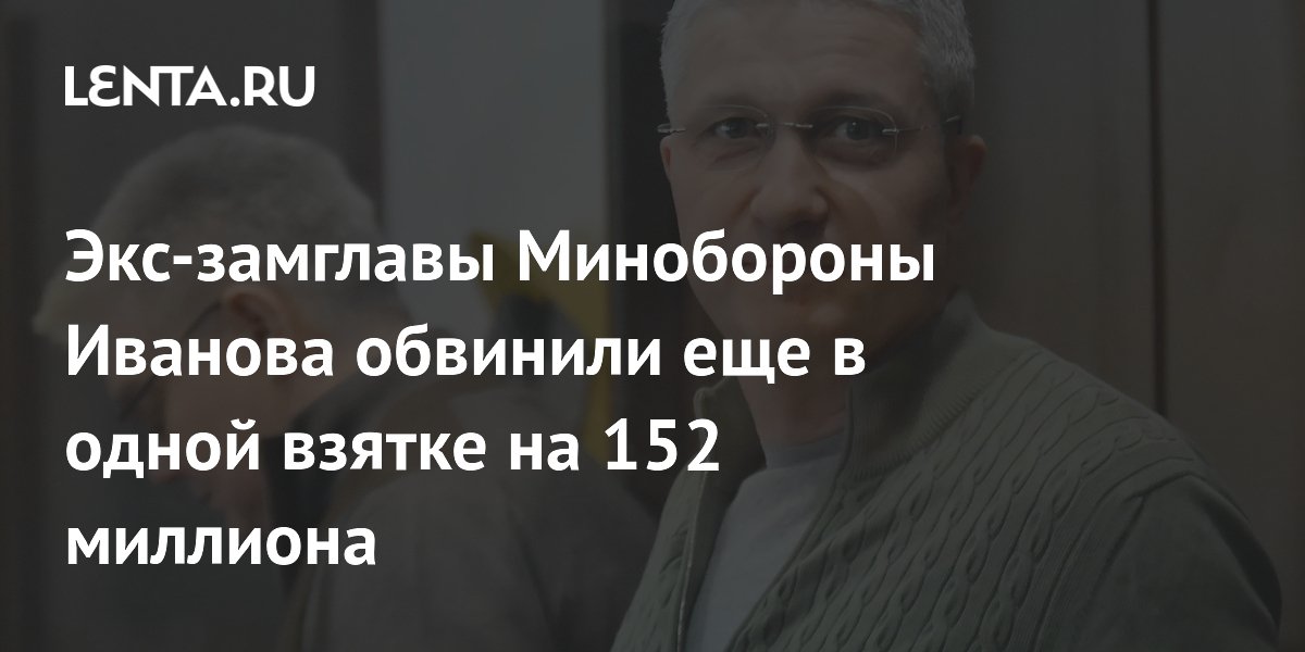 Экс-замглавы Минобороны Иванова обвинили еще в одной взятке на 152 миллиона