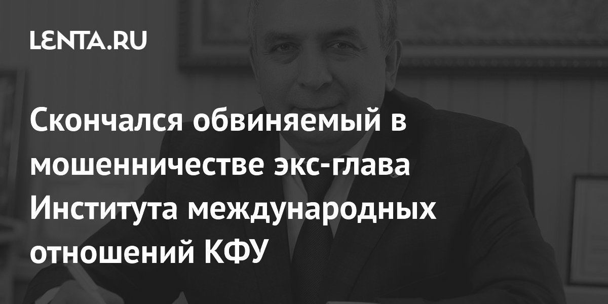 Скончался обвиняемый в мошенничестве экс-глава Института международных отношений КФУ