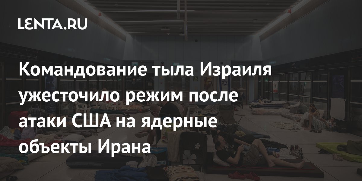 Командование тыла Израиля ужесточило режим после атаки США на ядерные объекты Ирана