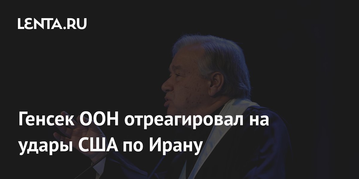 Генсек ООН отреагировал на удары США по Ирану