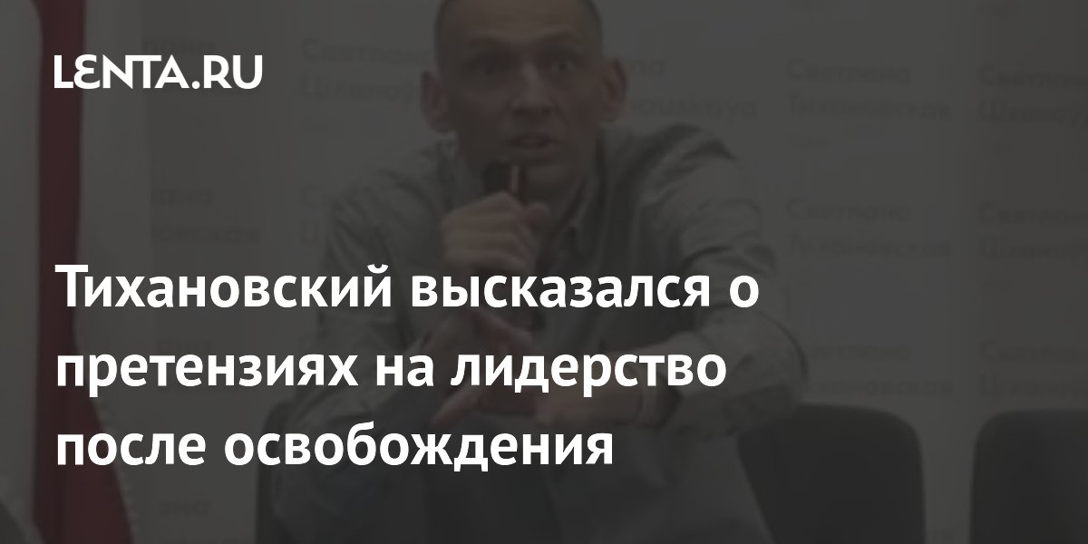 Тихановский высказался о претензиях на лидерство после освобождения