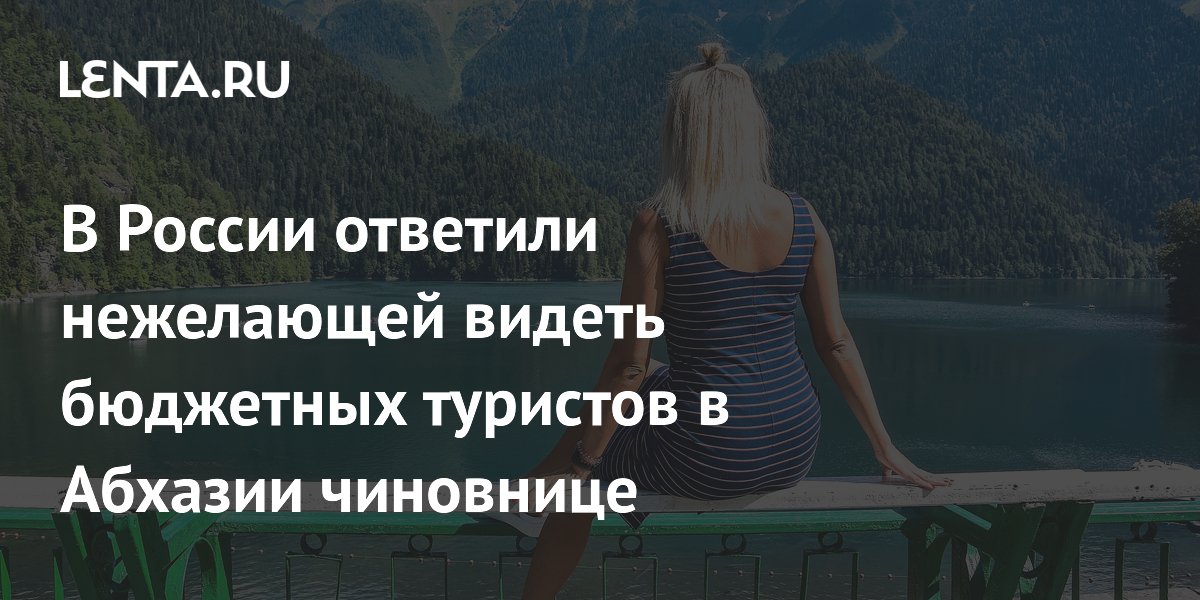 В России ответили нежелающей видеть бюджетных туристов в Абхазии чиновнице