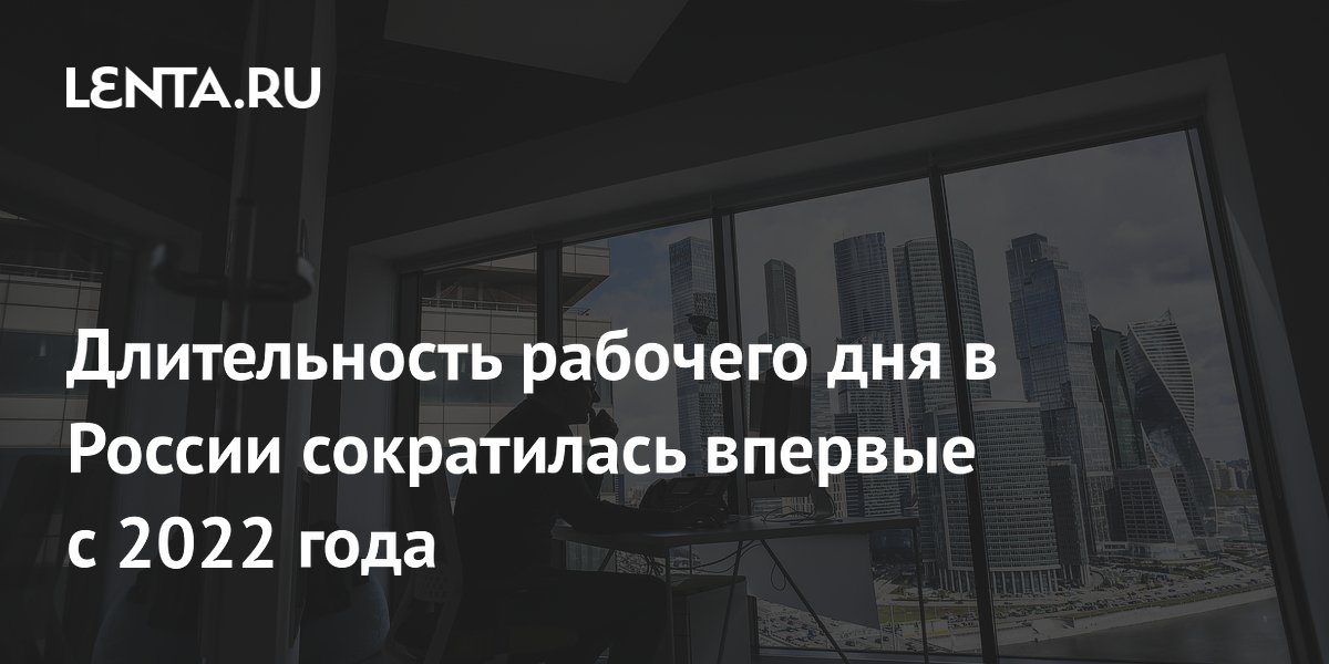 Длительность рабочего дня в России сократилась впервые с 2022 года