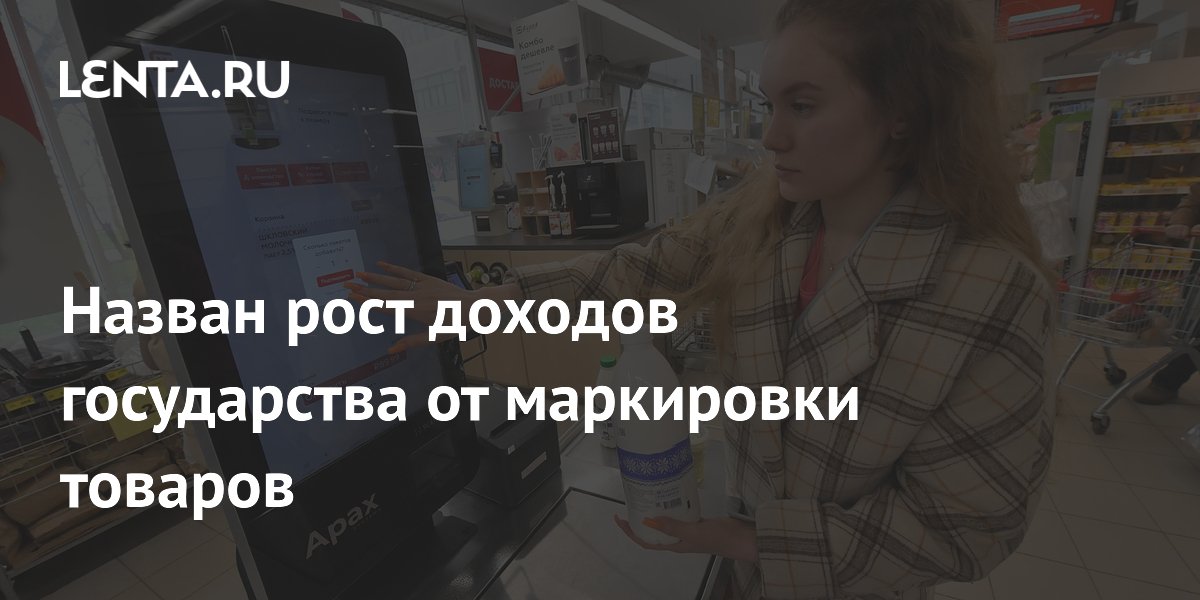 Назван рост доходов государства от маркировки товаров