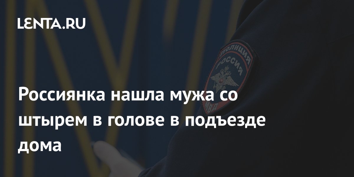 Россиянка нашла мужа со штырем в голове в подъезде дома