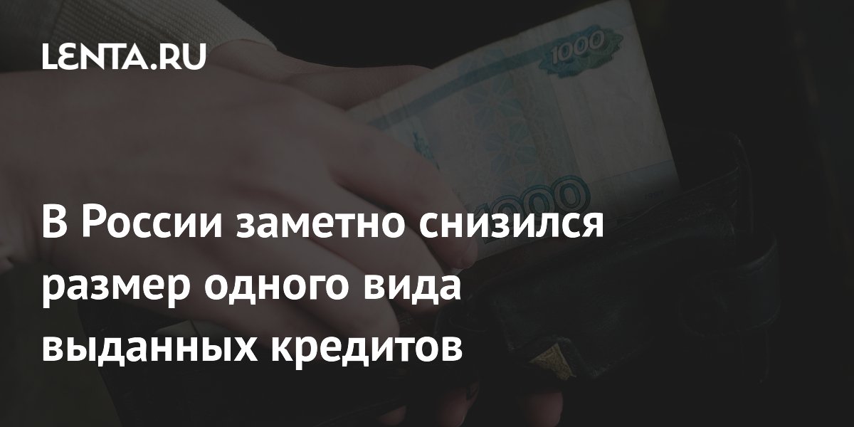 В России заметно снизился размер одного вида выданных кредитов