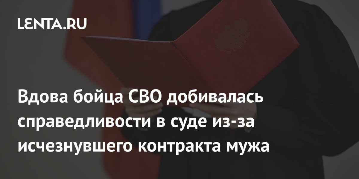 Вдова бойца СВО добивалась справедливости в суде из-за исчезнувшего контракта мужа