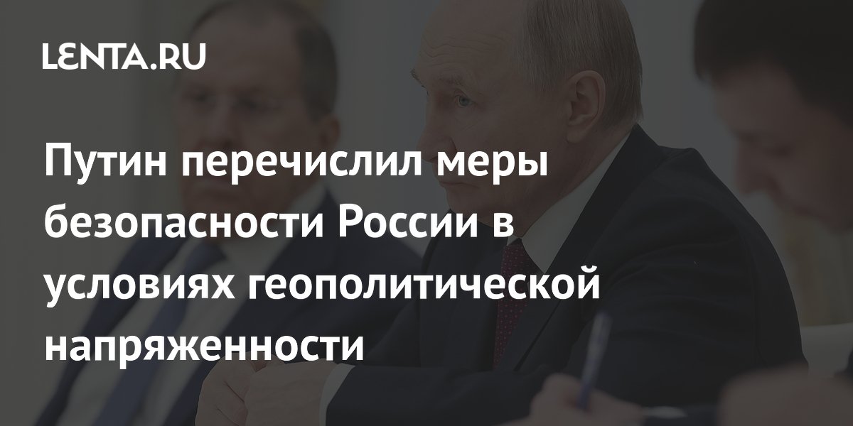 Путин перечислил меры безопасности России в условиях геополитической напряженности