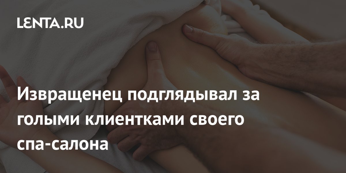 Извращенец подглядывал за голыми клиентками своего спа-салона