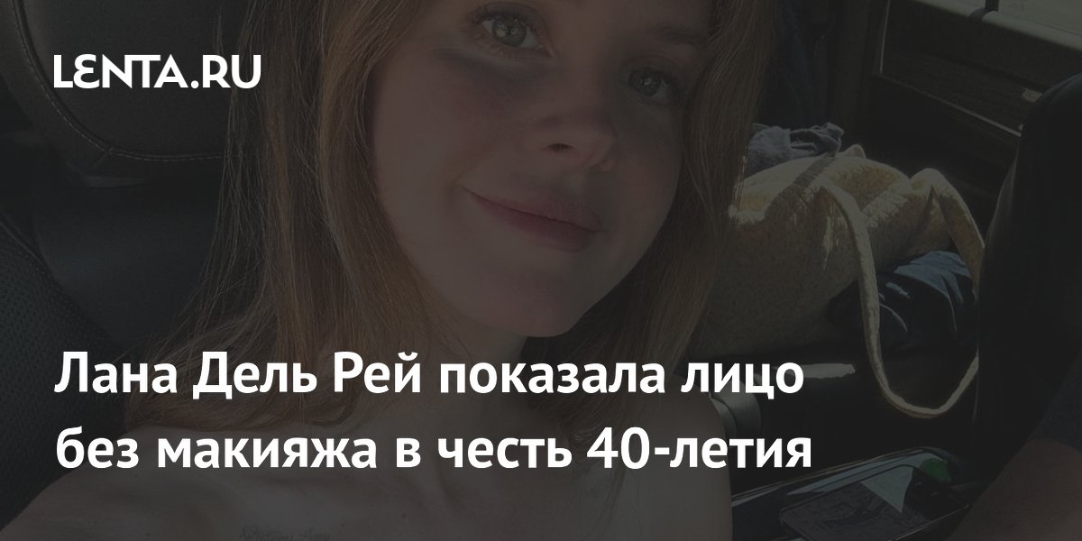 Лана Дель Рей показала лицо без макияжа в честь 40-летия