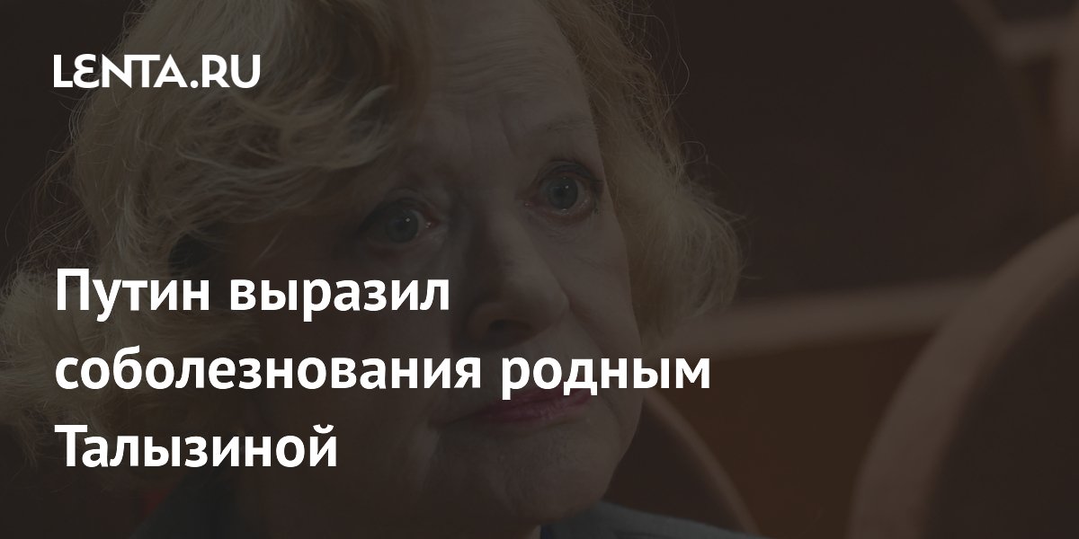 Путин выразил соболезнования родным Талызиной