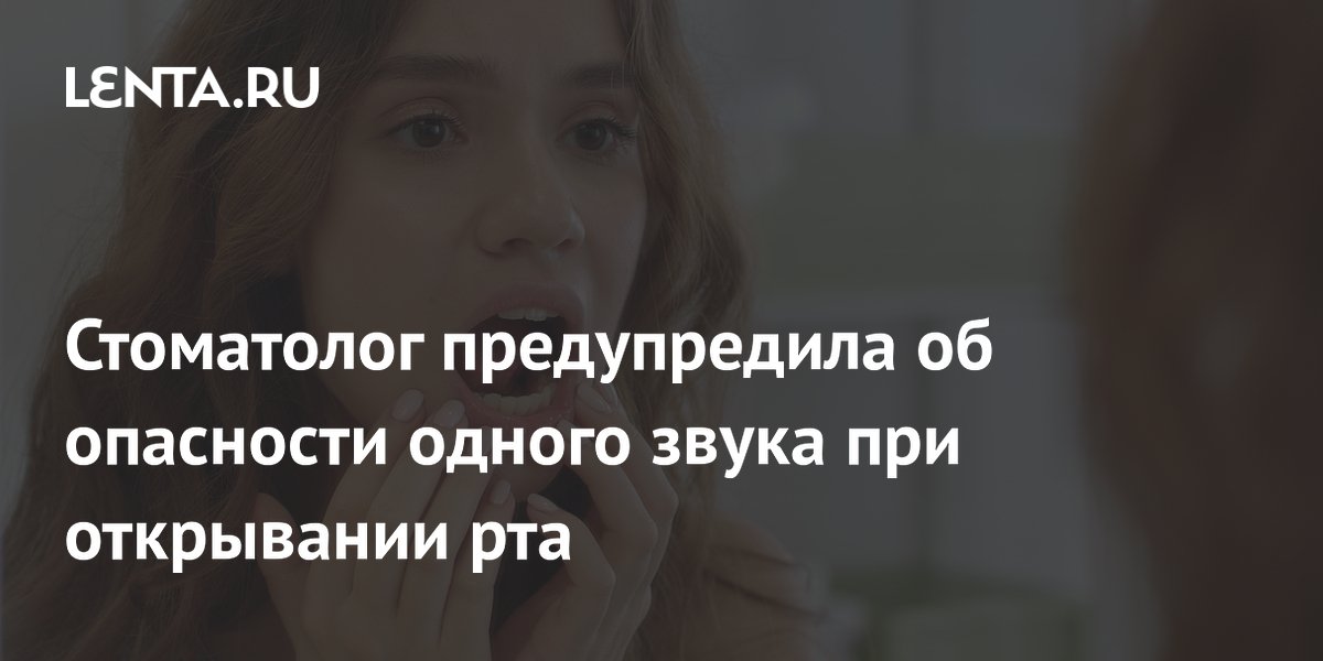 Стоматолог предупредила об опасности одного звука при открывании рта