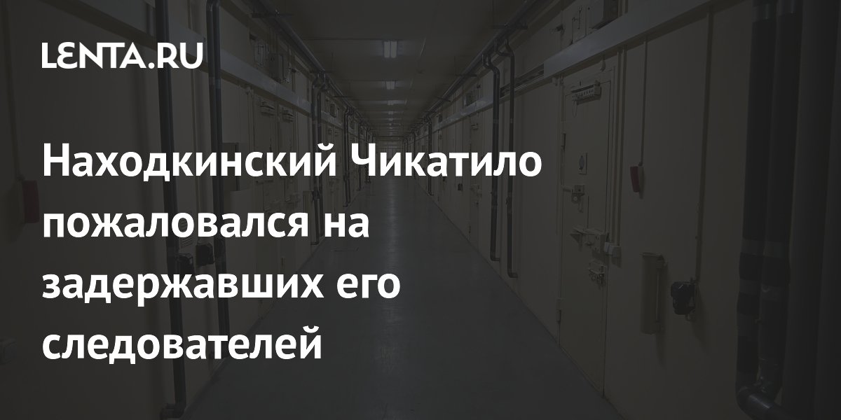Находкинский Чикатило пожаловался на задержавших его следователей