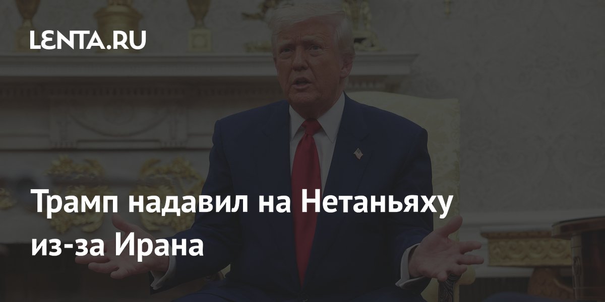 Трамп надавил на Нетаньяху из-за Ирана
