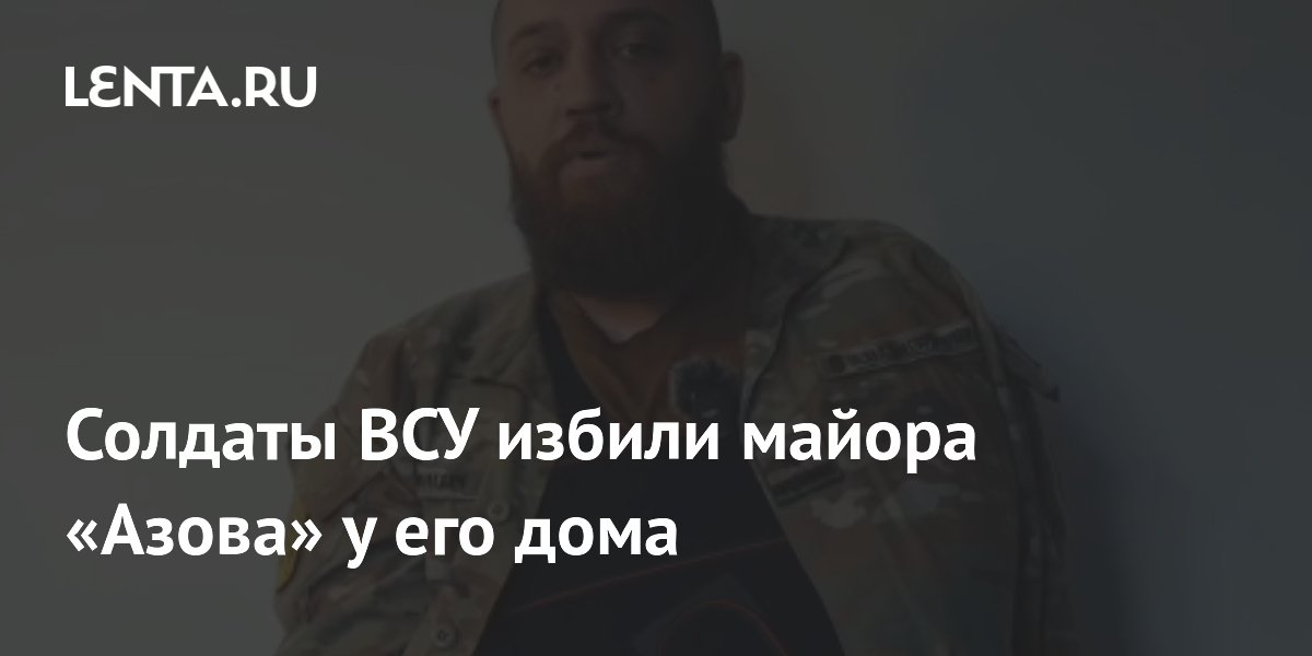 Солдаты ВСУ избили майора «Азова» у его дома