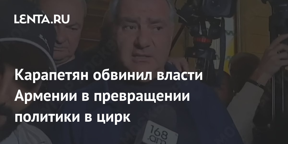 Карапетян обвинил власти Армении в превращении политики в цирк